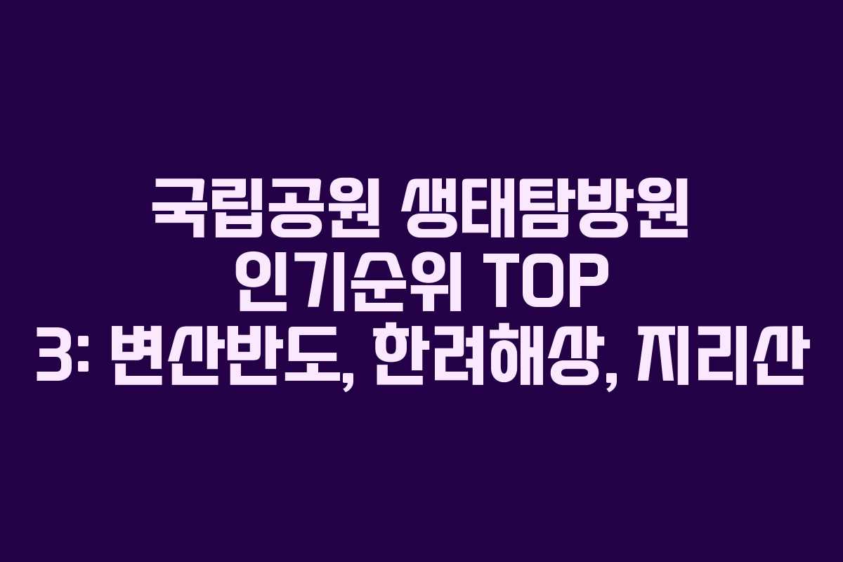 국립공원 생태탐방원 인기순위 TOP 3: 변산반도, 한려해상, 지리산