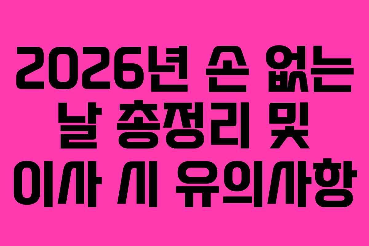 2026년 손 없는 날 총정리 및 이사 시 유의사항