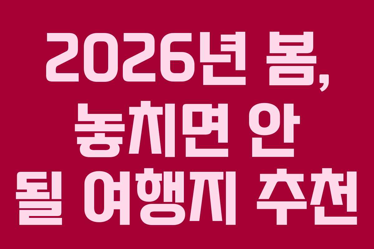 2026년 봄, 놓치면 안 될 여행지 추천