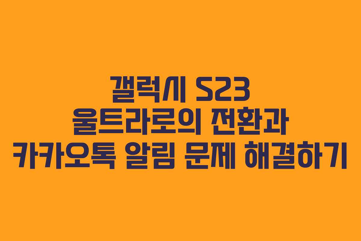 갤럭시 S23 울트라로의 전환과 카카오톡 알림 문제 해결하기
