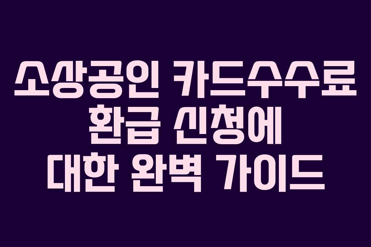 소상공인 카드수수료 환급 신청에 대한 완벽 가이드