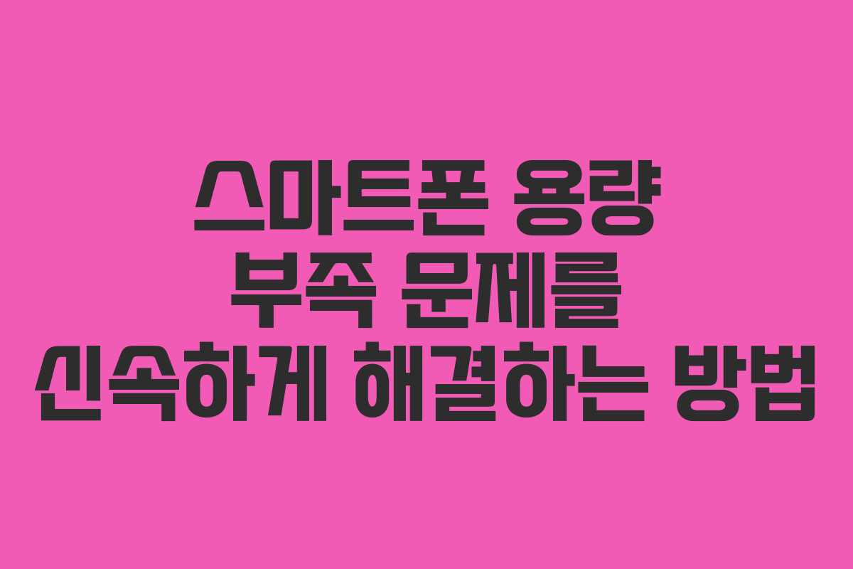스마트폰 용량 부족 문제를 신속하게 해결하는 방법