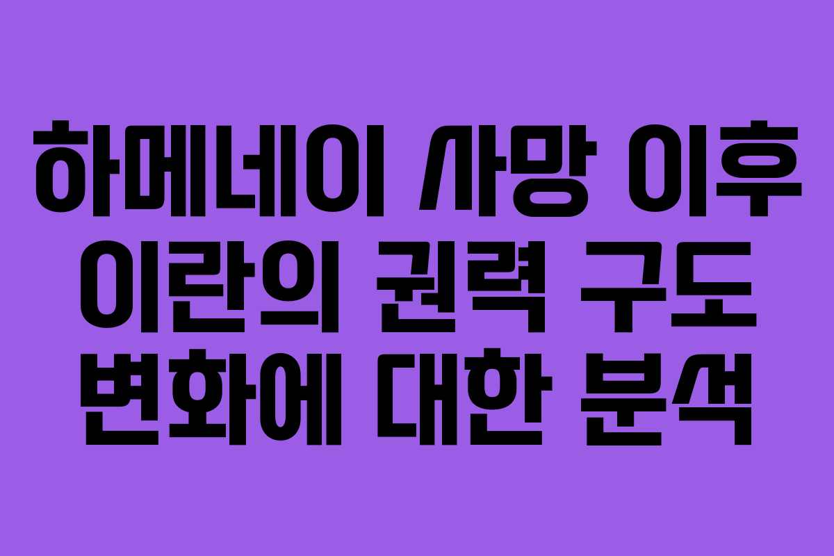 하메네이 사망 이후 이란의 권력 구도 변화에 대한 분석