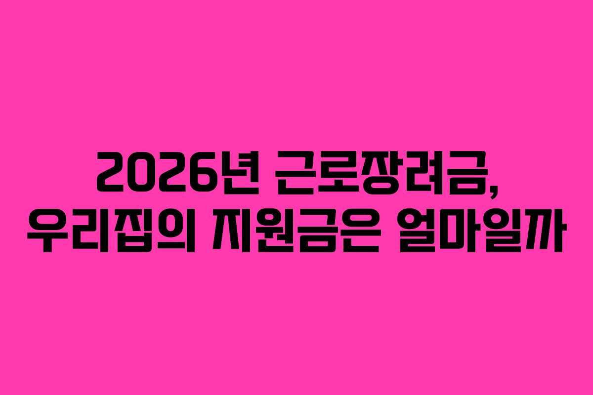 2026년 근로장려금, 우리집의 지원금은 얼마일까