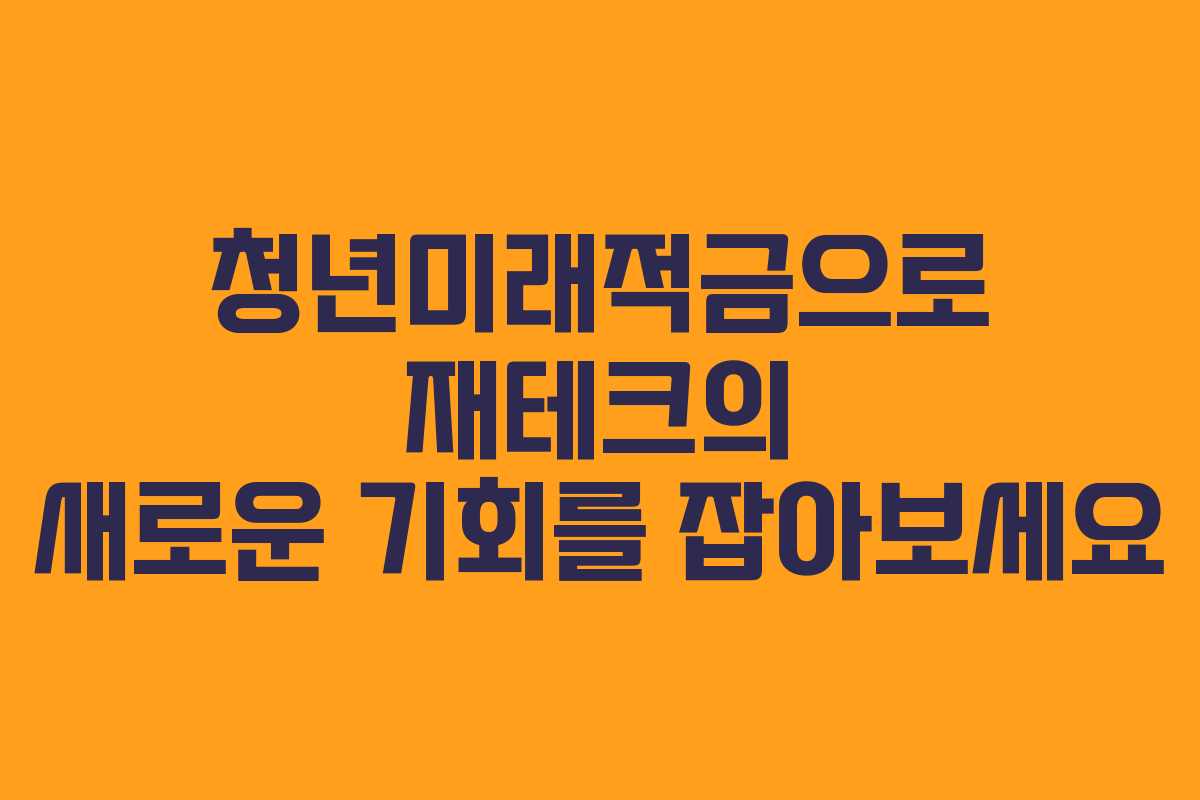 청년미래적금으로 재테크의 새로운 기회를 잡아보세요