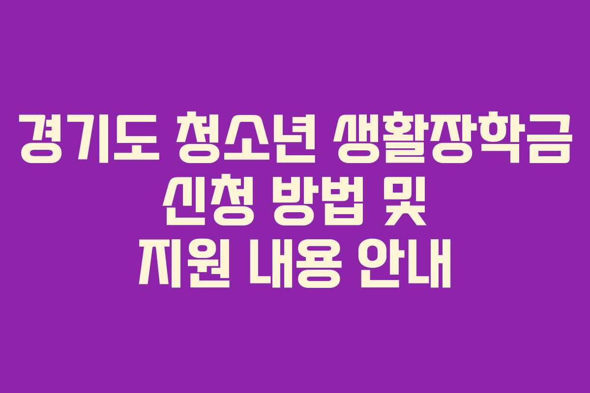 경기도 청소년 생활장학금 신청 방법 및 지원 내용 안내