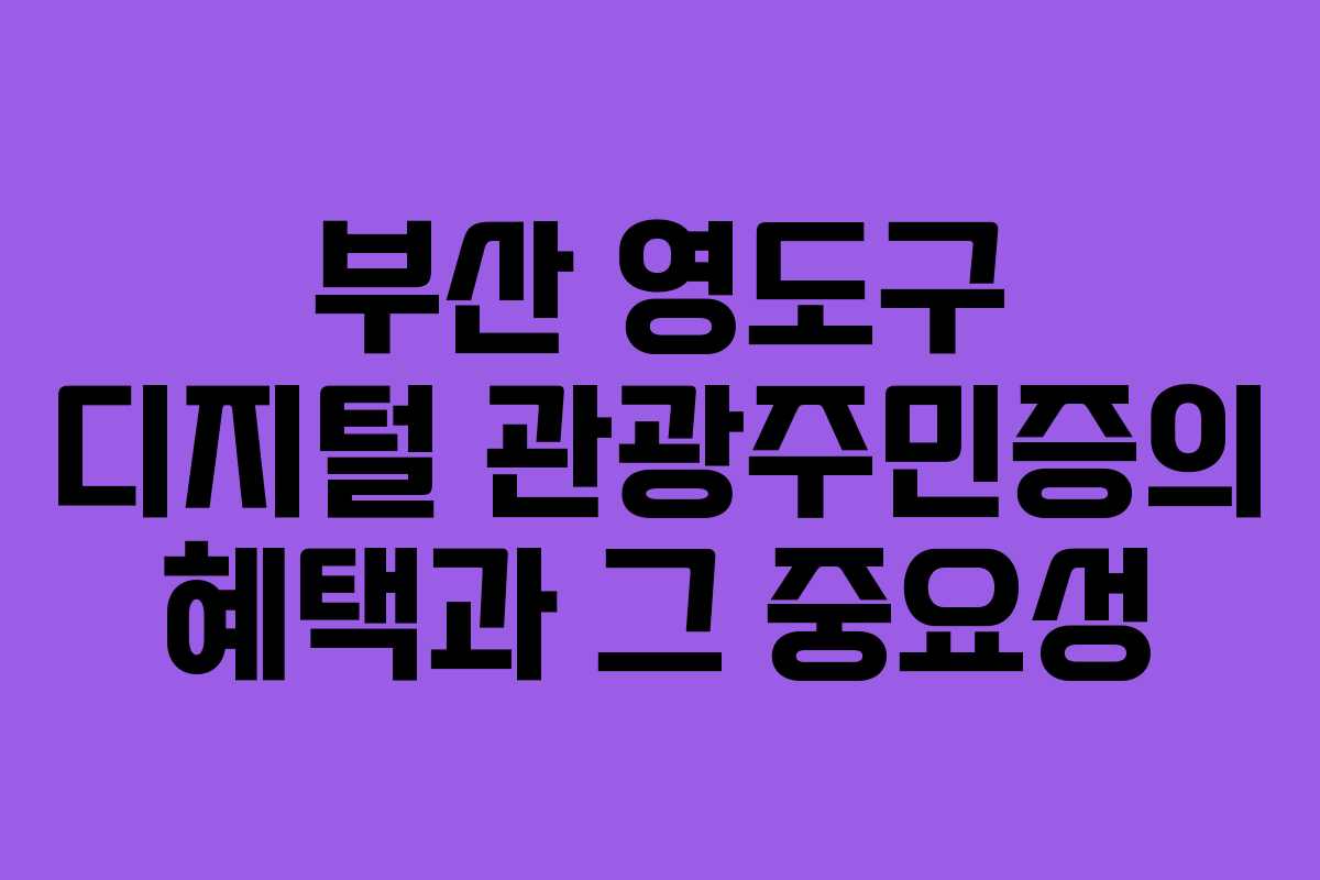 부산 영도구 디지털 관광주민증의 혜택과 그 중요성