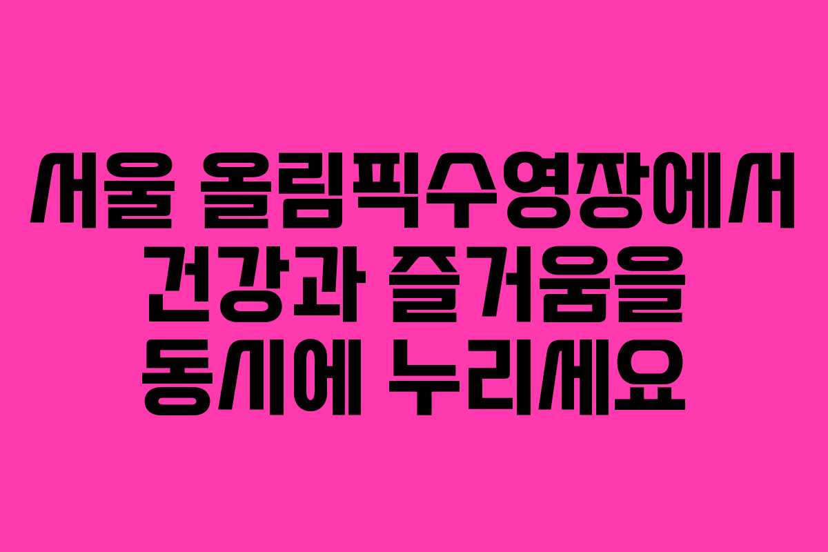 서울 올림픽수영장에서 건강과 즐거움을 동시에 누리세요