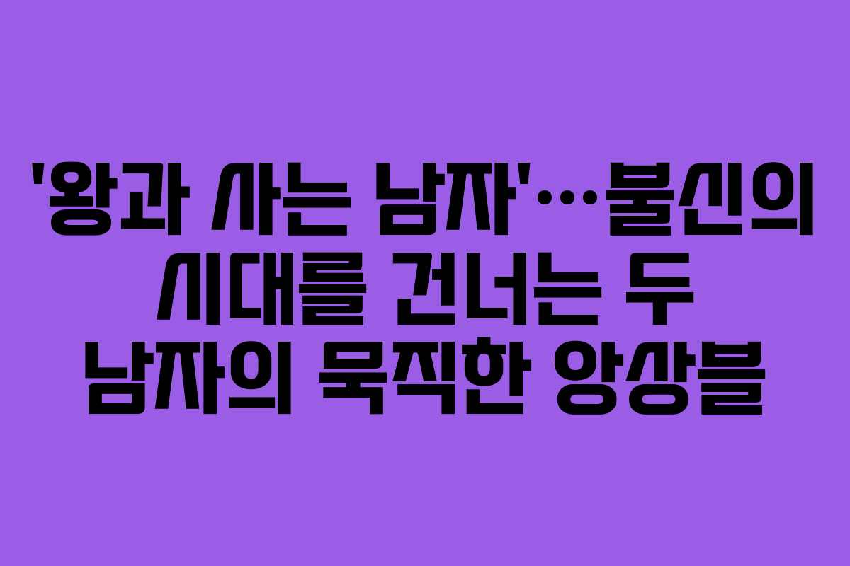 ‘왕과 사는 남자’…불신의 시대를 건너는 두 남자의 묵직한 앙상블
