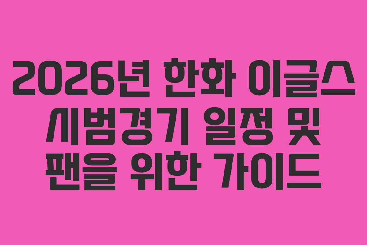 2026년 한화 이글스 시범경기 일정 및 팬을 위한 가이드