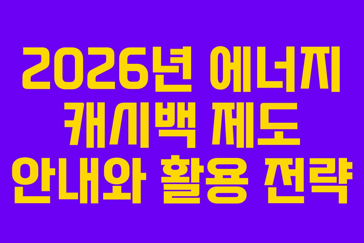 2026년 에너지 캐시백 제도 안내와 활용 전략