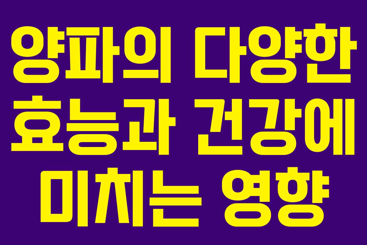 양파의 다양한 효능과 건강에 미치는 영향