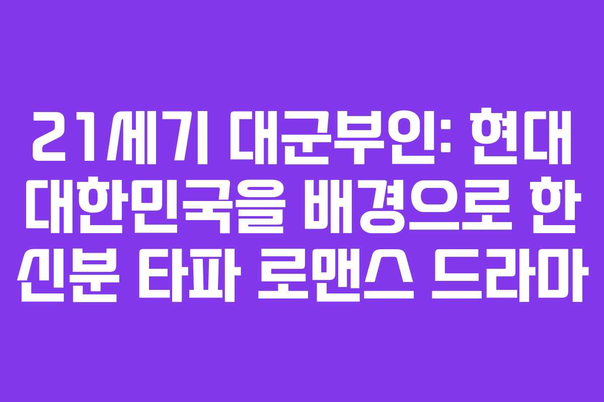 21세기 대군부인: 현대 대한민국을 배경으로 한 신분 타파 로맨스 드라마