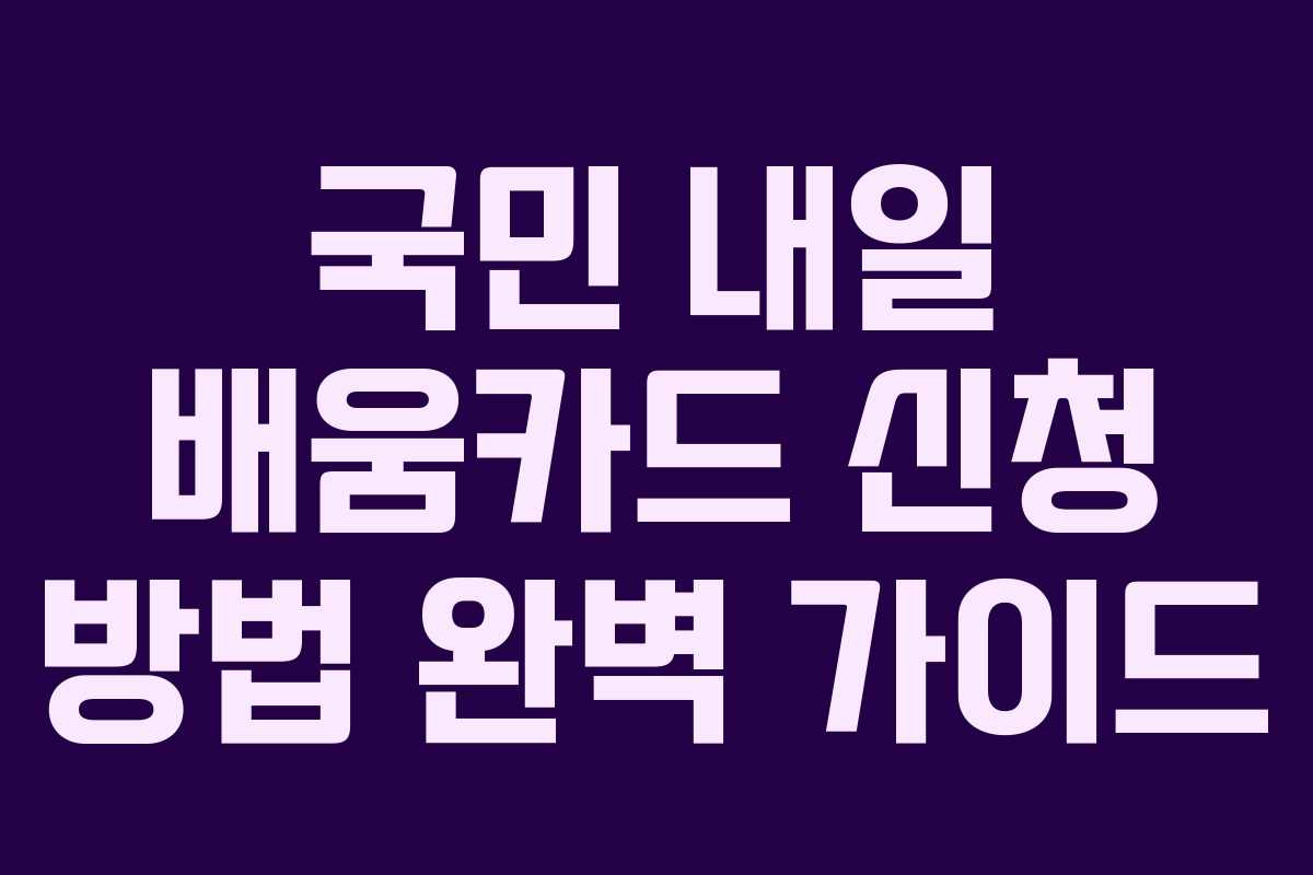 국민 내일 배움카드 신청 방법 완벽 가이드