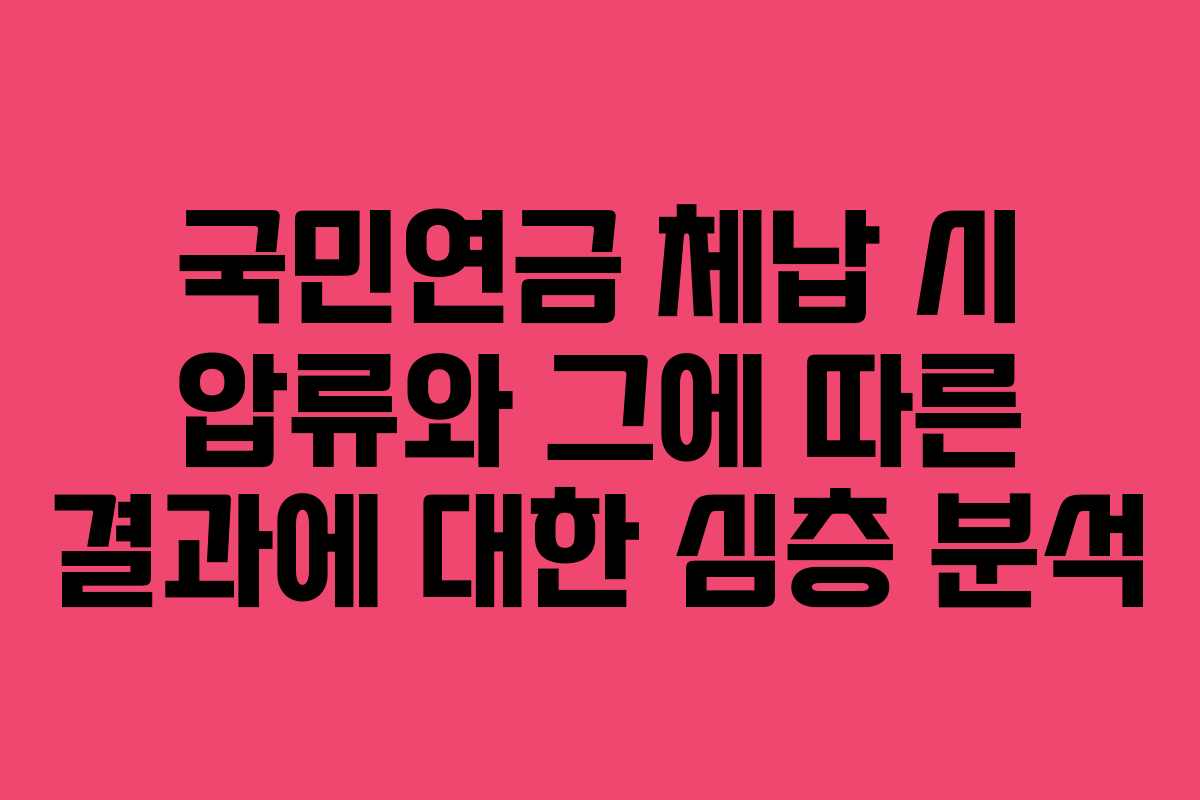 국민연금 체납 시 압류와 그에 따른 결과에 대한 심층 분석