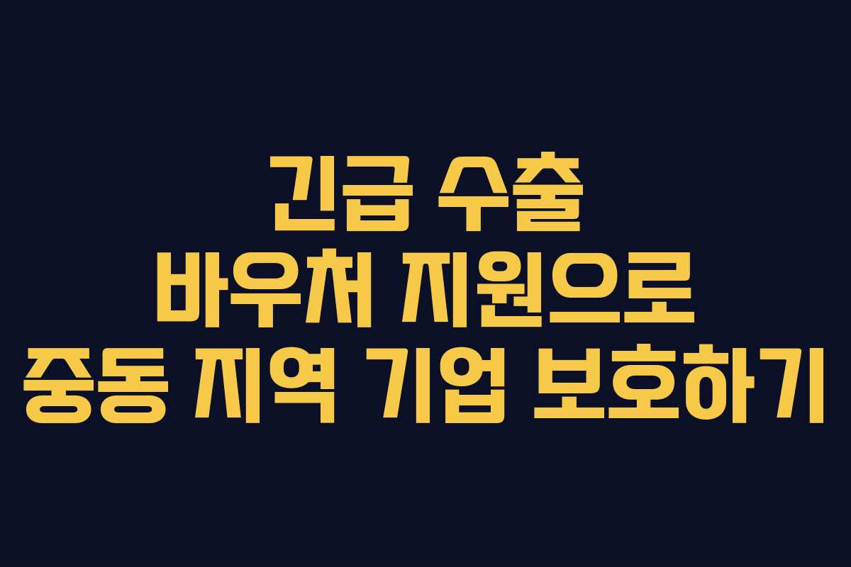 긴급 수출 바우처 지원으로 중동 지역 기업 보호하기