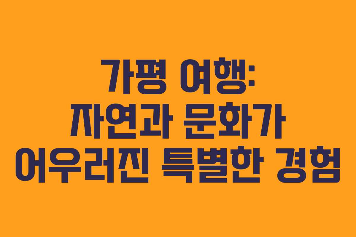 가평 여행: 자연과 문화가 어우러진 특별한 경험