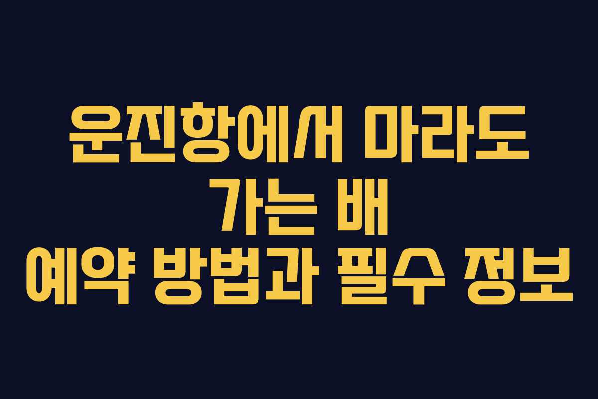 운진항에서 마라도 가는 배 예약 방법과 필수 정보