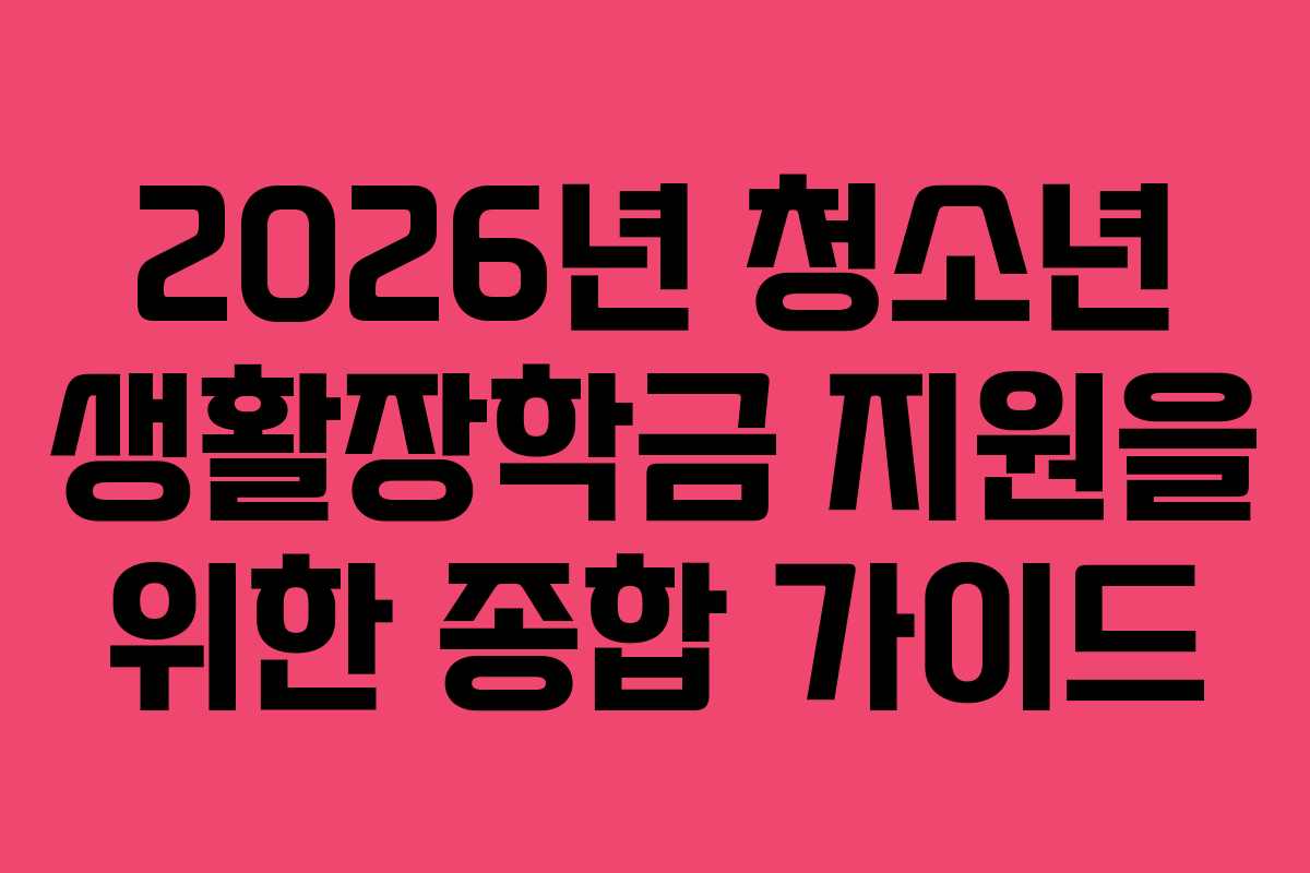 2026년 청소년 생활장학금 지원을 위한 종합 가이드