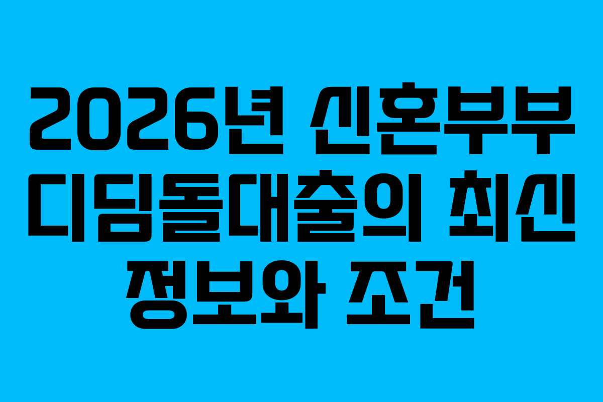 2026년 신혼부부 디딤돌대출의 최신 정보와 조건