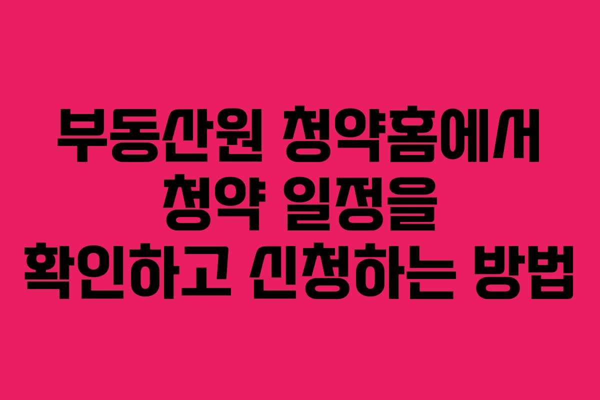 부동산원 청약홈에서 청약 일정을 확인하고 신청하는 방법