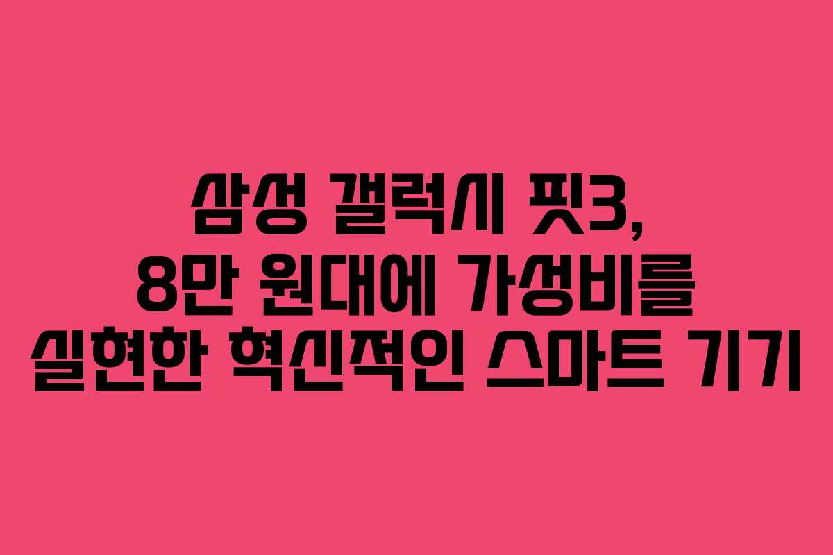 삼성 갤럭시 핏3, 8만 원대에 가성비를 실현한 혁신적인 스마트 기기