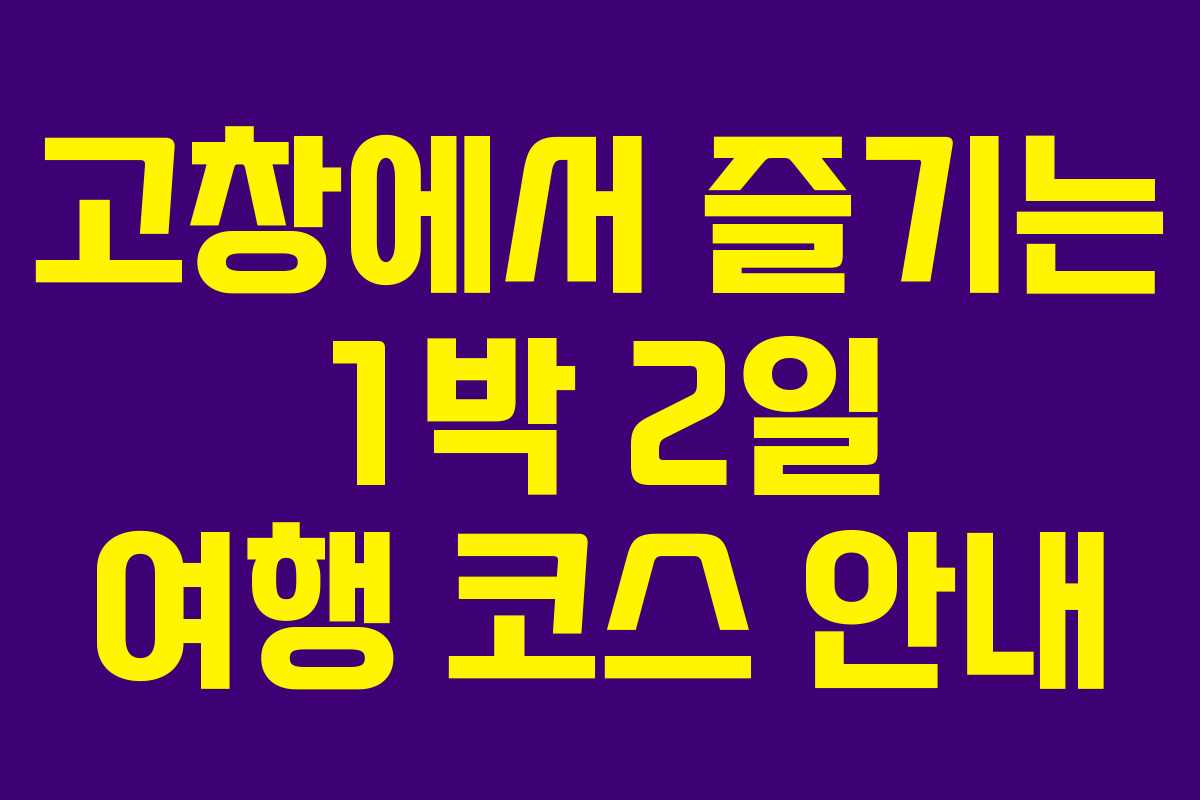 고창에서 즐기는 1박 2일 여행 코스 안내