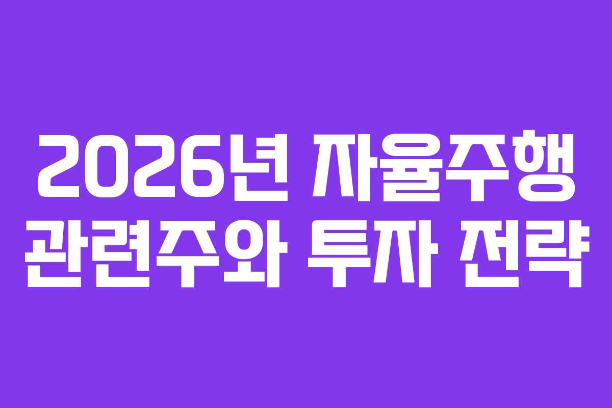 2026년 자율주행 관련주와 투자 전략