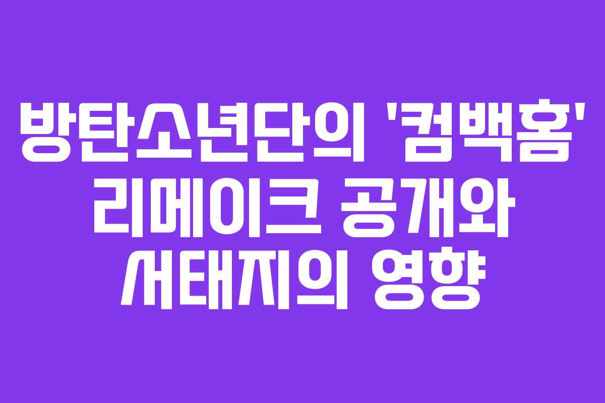 방탄소년단의 ‘컴백홈’ 리메이크 공개와 서태지의 영향