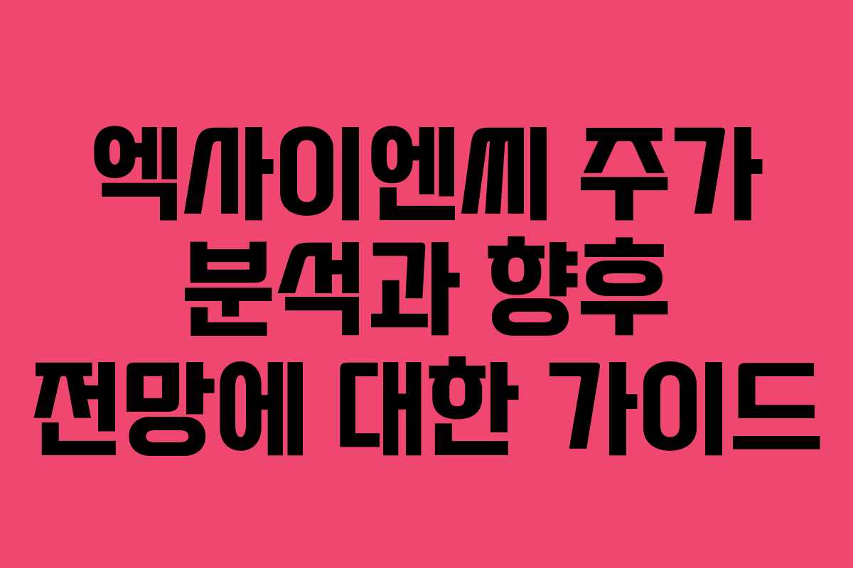엑사이엔씨 주가 분석과 향후 전망에 대한 가이드