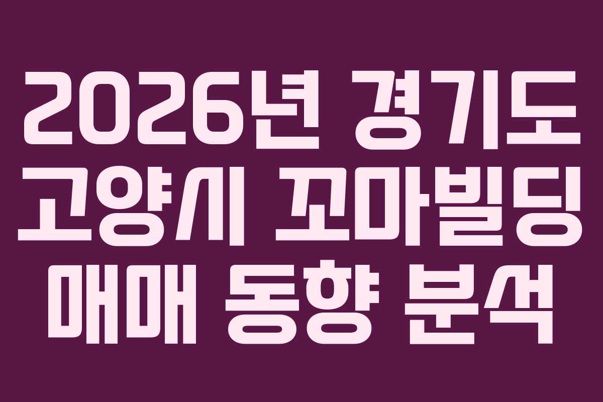 2026년 경기도 고양시 꼬마빌딩 매매 동향 분석