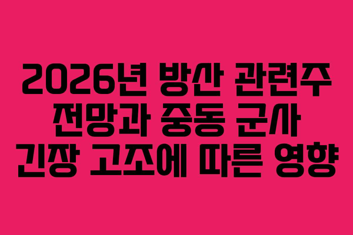 2026년 방산 관련주 전망과 중동 군사 긴장 고조에 따른 영향
