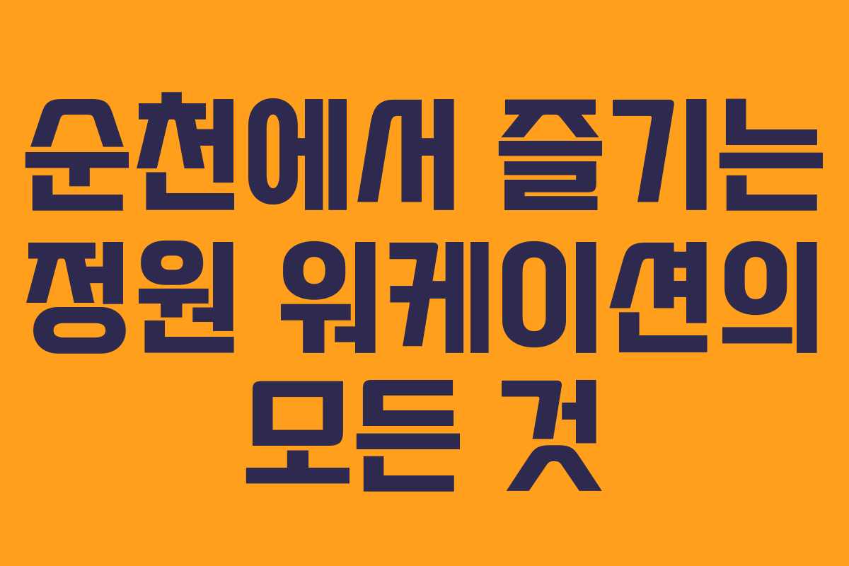 순천에서 즐기는 정원 워케이션의 모든 것