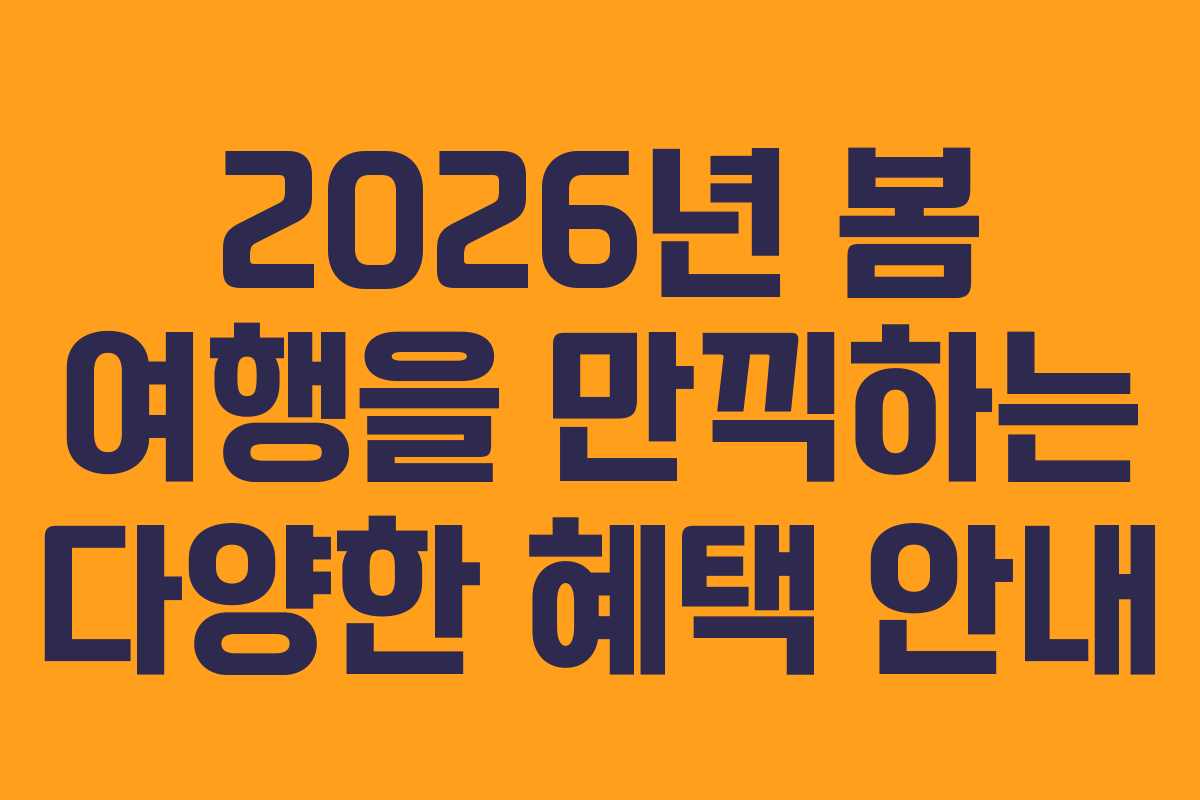 2026년 봄 여행을 만끽하는 다양한 혜택 안내