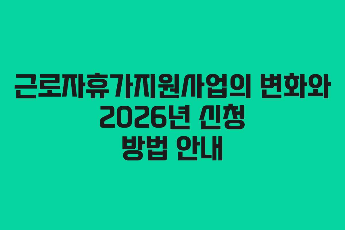 근로자휴가지원사업의 변화와 2026년 신청 방법 안내