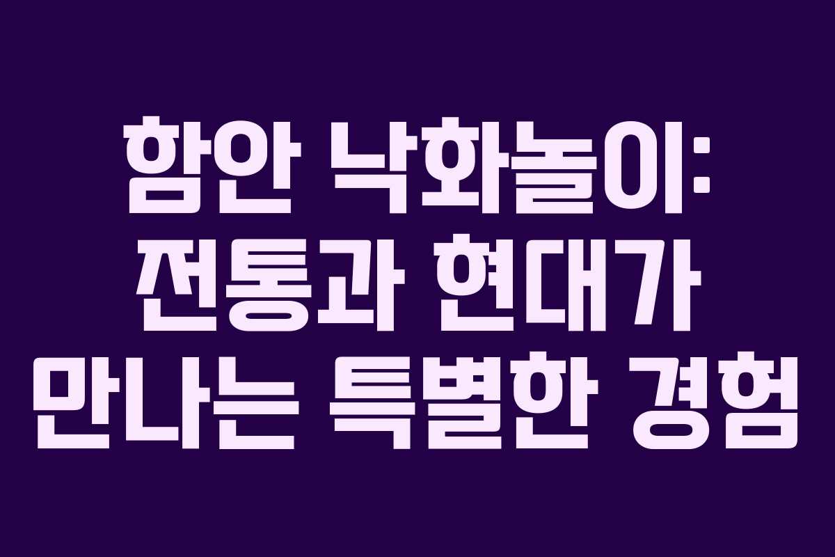 함안 낙화놀이: 전통과 현대가 만나는 특별한 경험