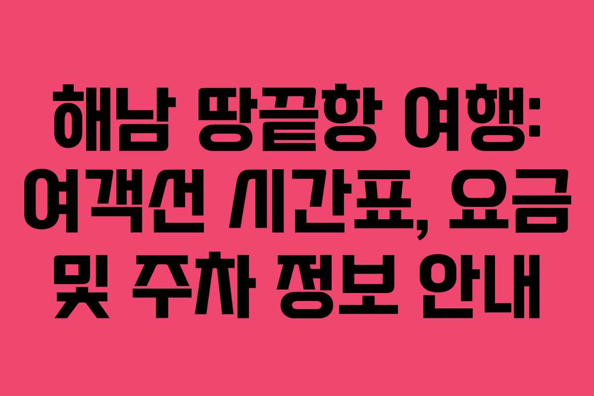 해남 땅끝항 여행: 여객선 시간표, 요금 및 주차 정보 안내