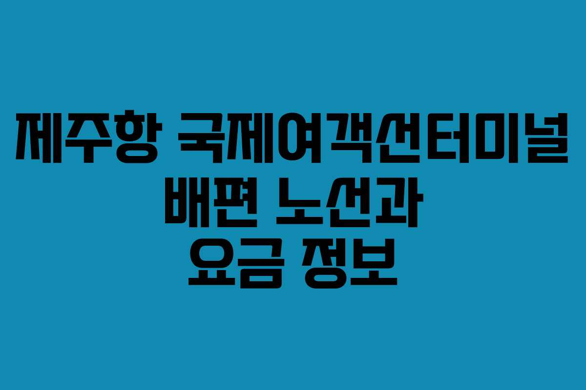 제주항 국제여객선터미널 배편 노선과 요금 정보