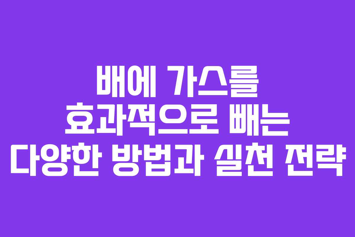 배에 가스를 효과적으로 빼는 다양한 방법과 실천 전략