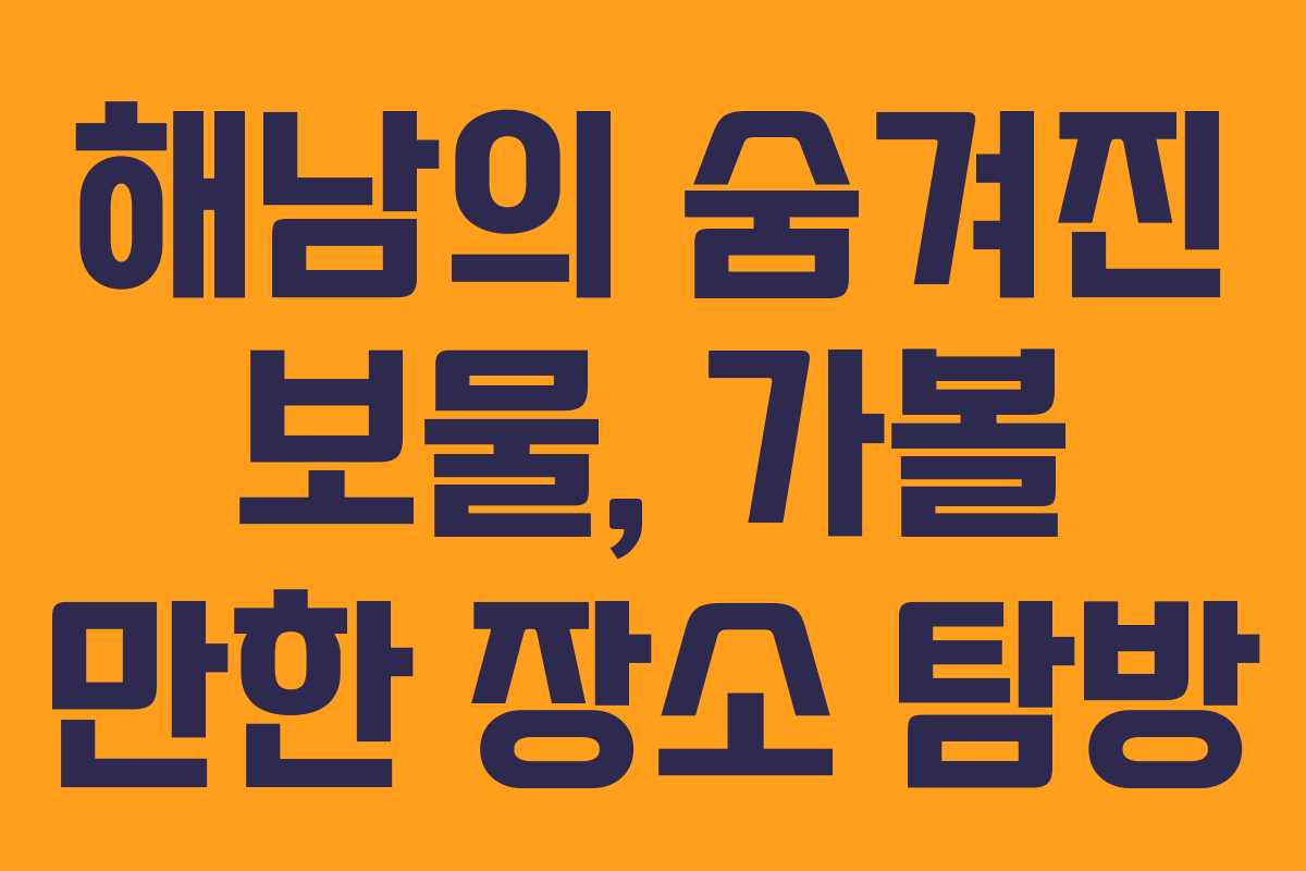 해남의 숨겨진 보물, 가볼 만한 장소 탐방