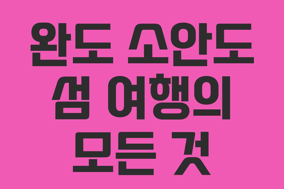 완도 소안도 섬 여행의 모든 것