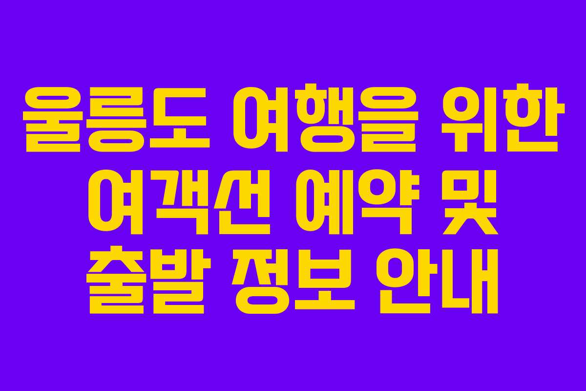 울릉도 여행을 위한 여객선 예약 및 출발 정보 안내