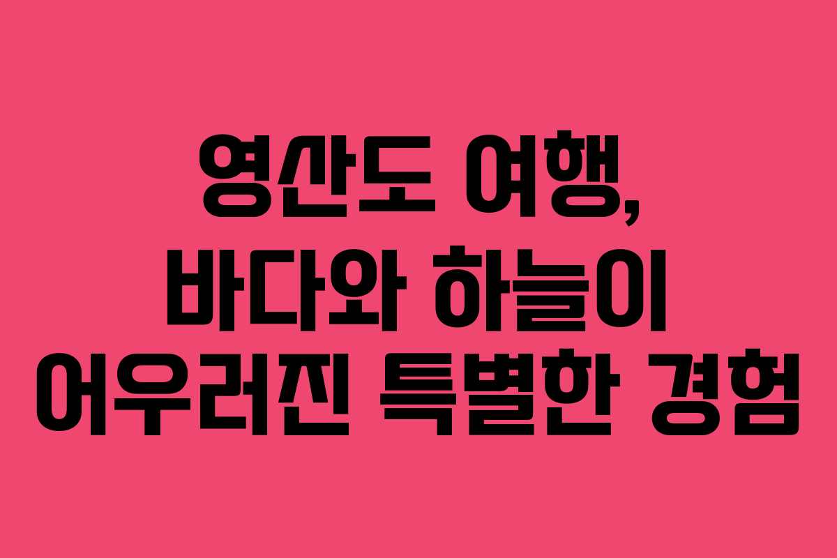 영산도 여행, 바다와 하늘이 어우러진 특별한 경험
