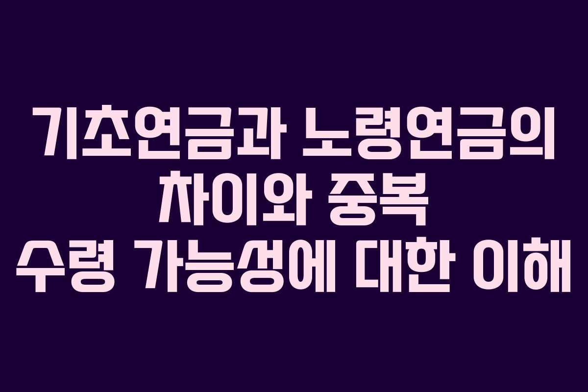 기초연금과 노령연금의 차이와 중복 수령 가능성에 대한 이해