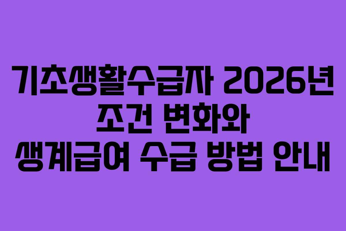 기초생활수급자 2026년 조건 변화와 생계급여 수급 방법 안내