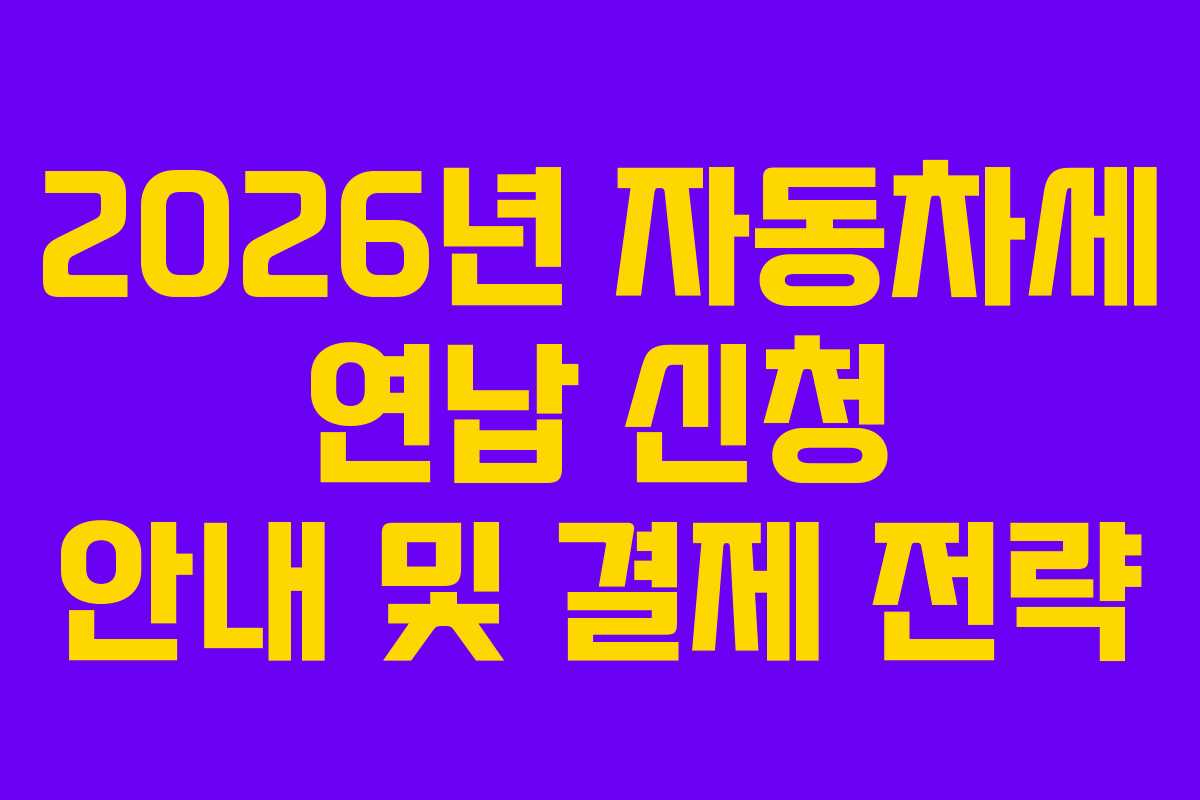2026년 자동차세 연납 신청 안내 및 결제 전략