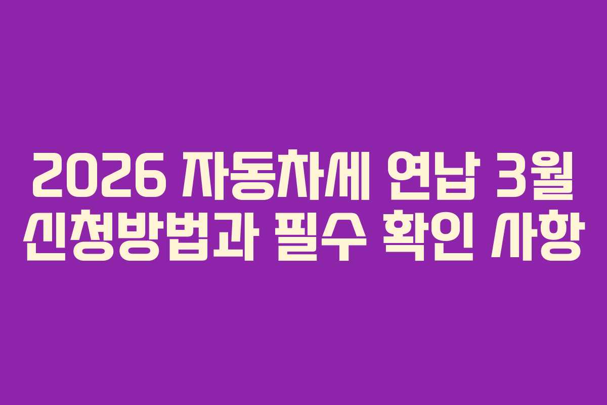 2026 자동차세 연납 3월 신청방법과 필수 확인 사항