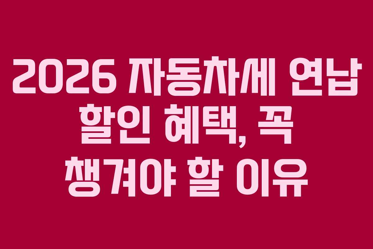 2026 자동차세 연납 할인 혜택, 꼭 챙겨야 할 이유