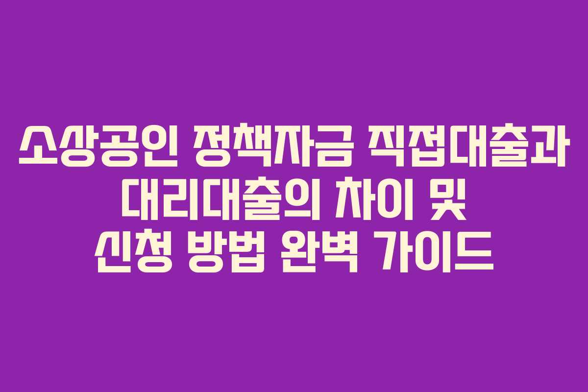 소상공인 정책자금 직접대출과 대리대출의 차이 및 신청 방법 완벽 가이드
