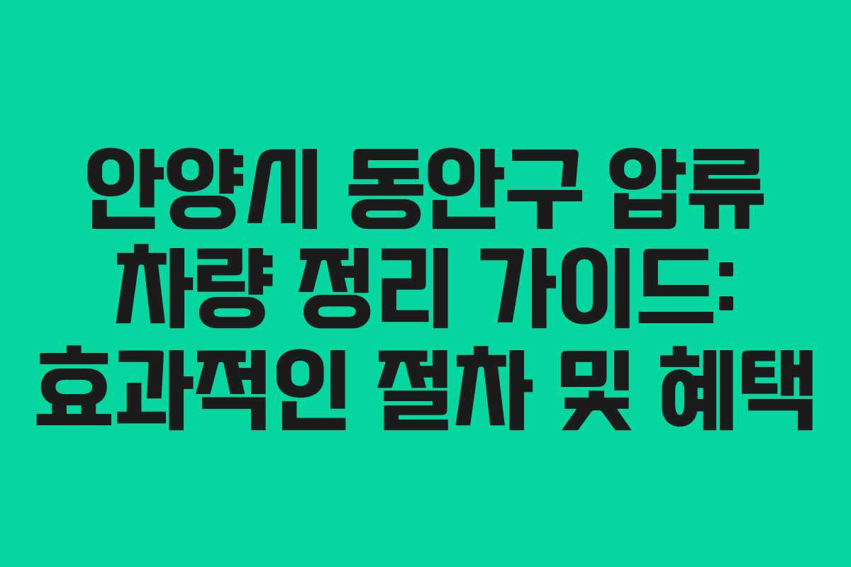 안양시 동안구 압류 차량 정리 가이드: 효과적인 절차 및 혜택